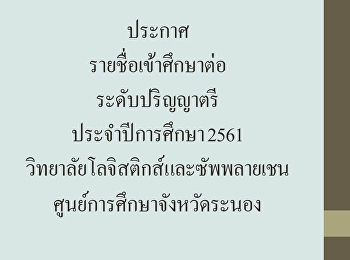 ประกาศรายชื่อเข้าศึกษาต่อ ระดับปริญญาตรี
ประจำปีการศึกษา 2561
วิทยาลัยโลจิสติกส์และซัพพลายเชน
ศูนย์การศึกษาจังหวัดระนอง