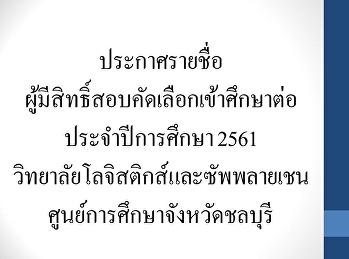 ประกาศรายชื่อผู้มีสิทธิ์สอบคัดเลือกเข้าศึกษาต่อ
ประจำปีการศึกษา 2561
วิทยาลัยโลจิสติกส์และซัพพลายเชน
ศูนย์การศึกษาจังหวัดชลบุรี