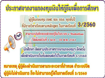 ประกาศจากงานกองทุนเงินให้กู้ยืมเพื่อการศึกษา
 ขอให้ผู้กู้ยืมทุกชั้นปี
ที่มีรายวิชาเรียนตามหลักสูตร ภาคเรียนที่
3/2560 สามารถบันทึกแบบคำขอกู้ยืมในระบบ
e-Studentloan ได้ตั้งแต่วันที่ 1 เม.ย. -
30 พ.ค. 2561
และติดตามประกาศทางเว็บไซต์กองพัฒนานักศึกษา
