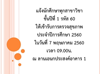 แจ้งนักศึกษาทุกสาขาวิชา ชั้นปีที่ 1 รหัส
60
ให้เข้ารับการตรวจสุขภาพประจำปีการศึกษา
2560 ในวันที่ 7 พฤษภาคม 2560 เวลา
09.00น. ณ ลานเอนกประสงค์อาคาร 1
