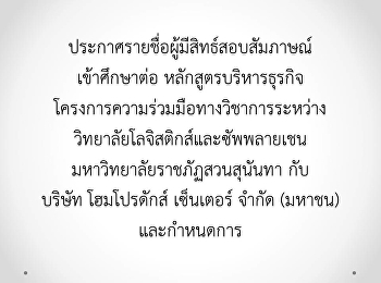 ประกาศรายชื่อผู้มีสิทธ์สอบสัมภาษณ์เข้าศึกษาต่อ
หลักสูตรบริหารธุรกิจ
โครงการความร่วมมือทางวิชาการระหว่าง
วิทยาลัยโลจิสติกส์และซัพพลายเชน
มหาวิทยาลัยราชภัฏสวนสุนันทา กับบริษัท
โฮมโปรดักส์ เซ็นเตอร์ จำกัด (มหาชน)