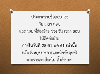 ประกาศรายชื่อสอบ ict วัน เวลา สอบ และ
นศ. ที่ต้องย้าย ช่วง วัน เวลา สอบ
ให้ติดต่อย้าย ภายในวันที่ 28-31 พค 61
เท่านั้น
(เว้นวันหยุดราชการและนักขัตฤกษ์)