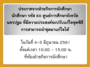 ประกาศจากฝ่ายกิจการนักศึกษา นักศึกษา
รหัส 60 ศูนย์การศึกษาจังหวัดนครปฐม
ที่มีความประสงค์จะปรับแก้ไขชุดพิธีการสามารถนำชุดมาแก้ไขได้
ในวันที่ 4-5 มิถุนายน 2561 ตั้งแต่เวลา
10.00 - 15.00 น.
ที่ห้องฝ่ายกิจการนักศึกษา