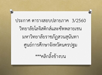 ประกาศ ตารางสอบปลายภาค 3/2560
วิทยาลัยโลจิสติกส์และซัพพลายเชน
มหาวิทยาลัยราชภัฏสวนสุนันทา
ศูนย์การศึกษาจังหวัดนครปฐม