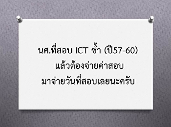 นศ.ที่สอบ ICT ซ้ำ (ปี57-60)
แล้วต้องจ่ายค่าสอบมาจ่ายวันที่สอบ