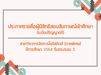 ประกาศรายชื่อผู้มีสิทธิสอบสัมภาษณ์เข้าศึกษา
(ระดับปริญญาตรี)
สาขาวิชาการจัดการโลจิสติกส์ (ภาคพิเศษ)
ปีการศึกษา ๒๕๖๔ รับตรงรอบ 1
สอบสัมภาษณ์เข้าศึกษา (ออนไลน์)
ทางเว็บไซต์