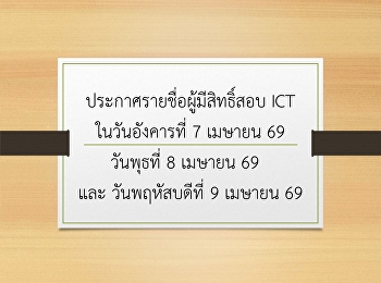 ประกาศรายชื่อผู้มีสิทธิ์สอบ ICT
ในวันอังคารที่ 7 เมษายน 69 , วันพุธที่ 8
เมษายน 69  และ วันพฤหัสบดีที่ 9 เมษายน
69