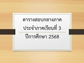 ตารางสอบกลางภาค ประจำภาคเรียนที่ 3
ปีการศึกษา 2568